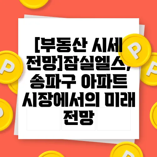 [부동산 시세 전망]잠실엘스, 송파구 아파트 시장에서의 미래 전망