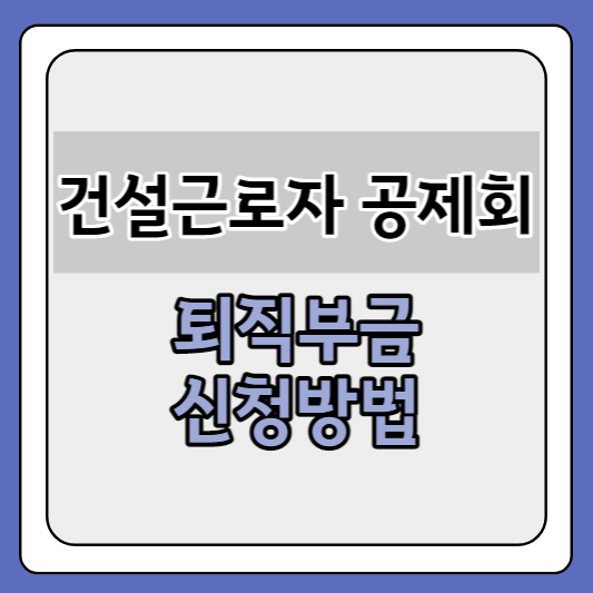건설근로자 공제회 퇴직부금 신청방법