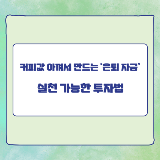 커피값 아껴서 만드는 ‘은퇴 자금’: 실천 가능한 투자법
