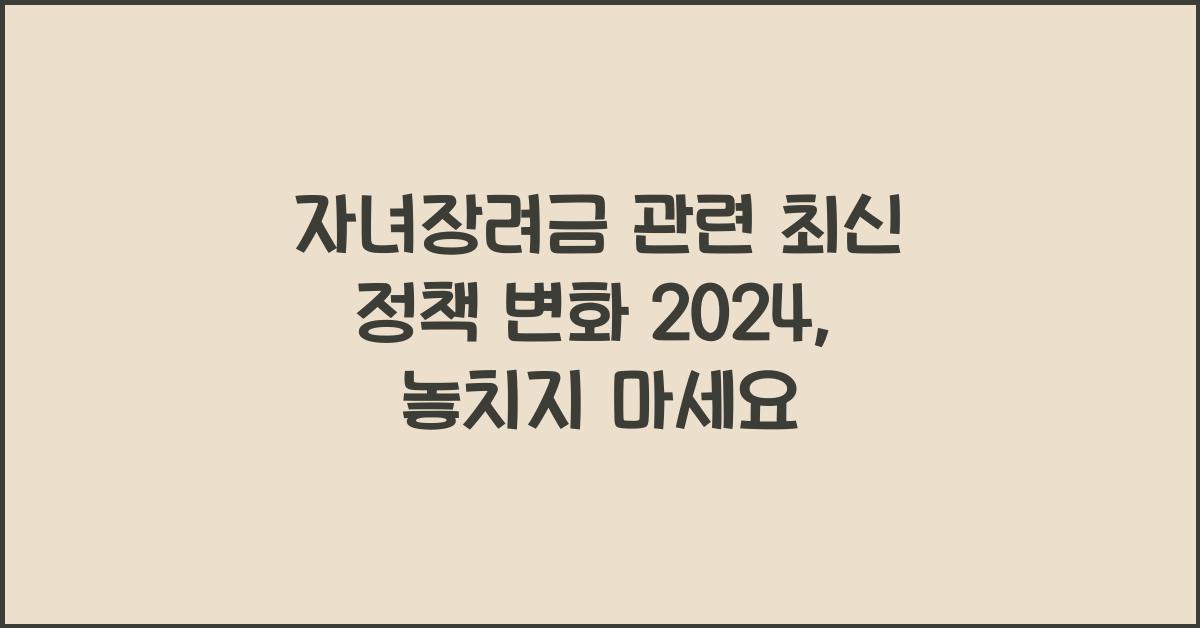 자녀장려금 관련 최신 정책 변화 2024