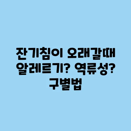 잔기침이 오래갈때 알레르기? 역류성? 구별법