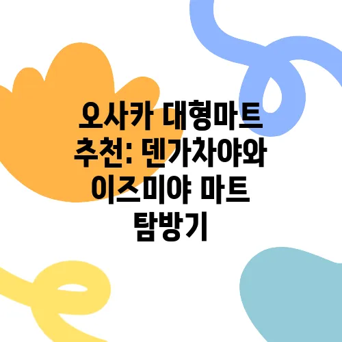 오사카 대형마트 추천: 덴가차야와 이즈미야 마트 탐방기