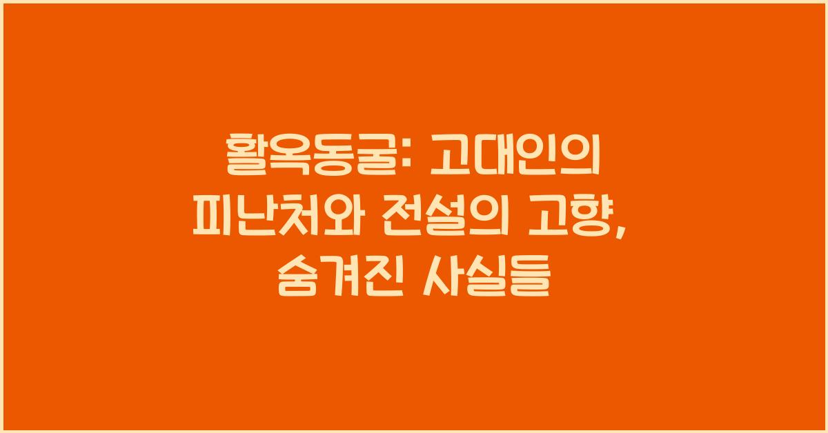 활옥동굴: 고대인의 피난처와 전설의 고향