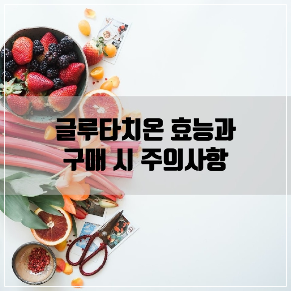 글루타치온의 효능과 구매 요령 안내