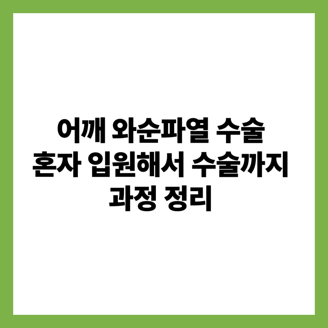 어깨 와순파열 수술 혼자 입원해서 수술까지 과정 정리