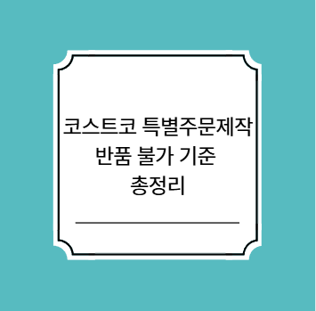 코스트코 특별주문제작 반품 불가 기준 총정리