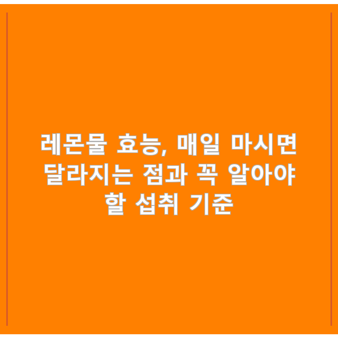 레몬물 효능, 매일 마시면 달라지는 점과 꼭 알아야 할 섭취 기준