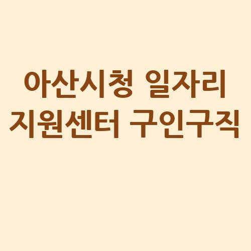 아산시청 일자리 지원센터 구인구직