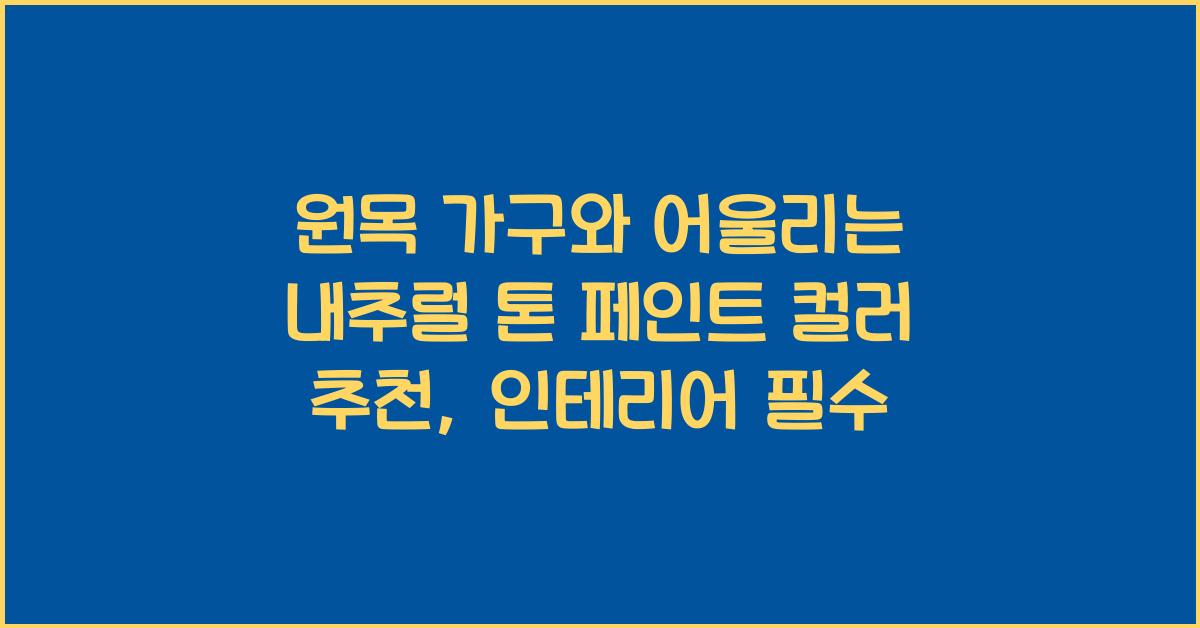 원목 가구와 어울리는 내추럴 톤 페인트 컬러 추천