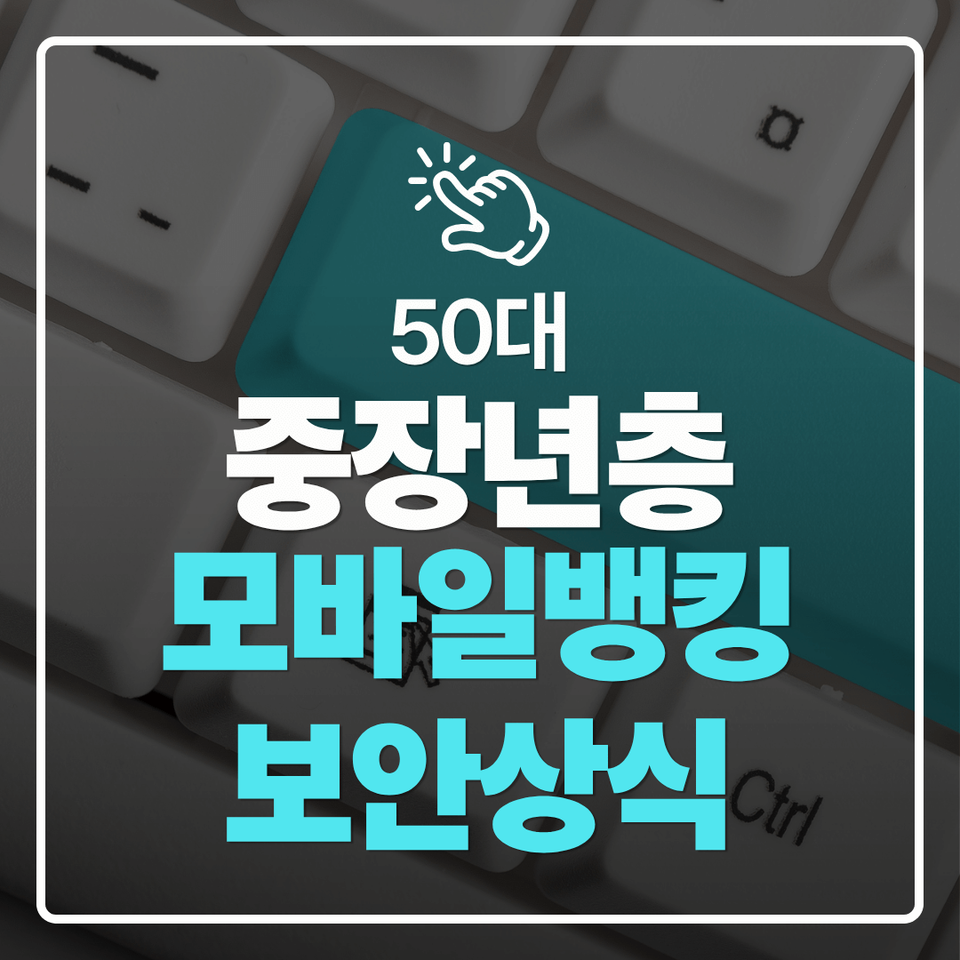 중장년층 디지털 도전 50대가 모바일뱅킹을 시작하기 전 꼭 알아야 할 보안 상식