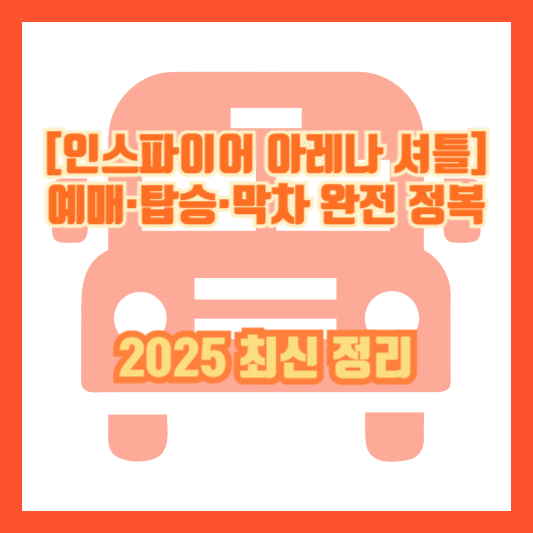 [인스파이어 아레나 셔틀] 예매·탑승·막차 완전 정복｜2025 최신 정리