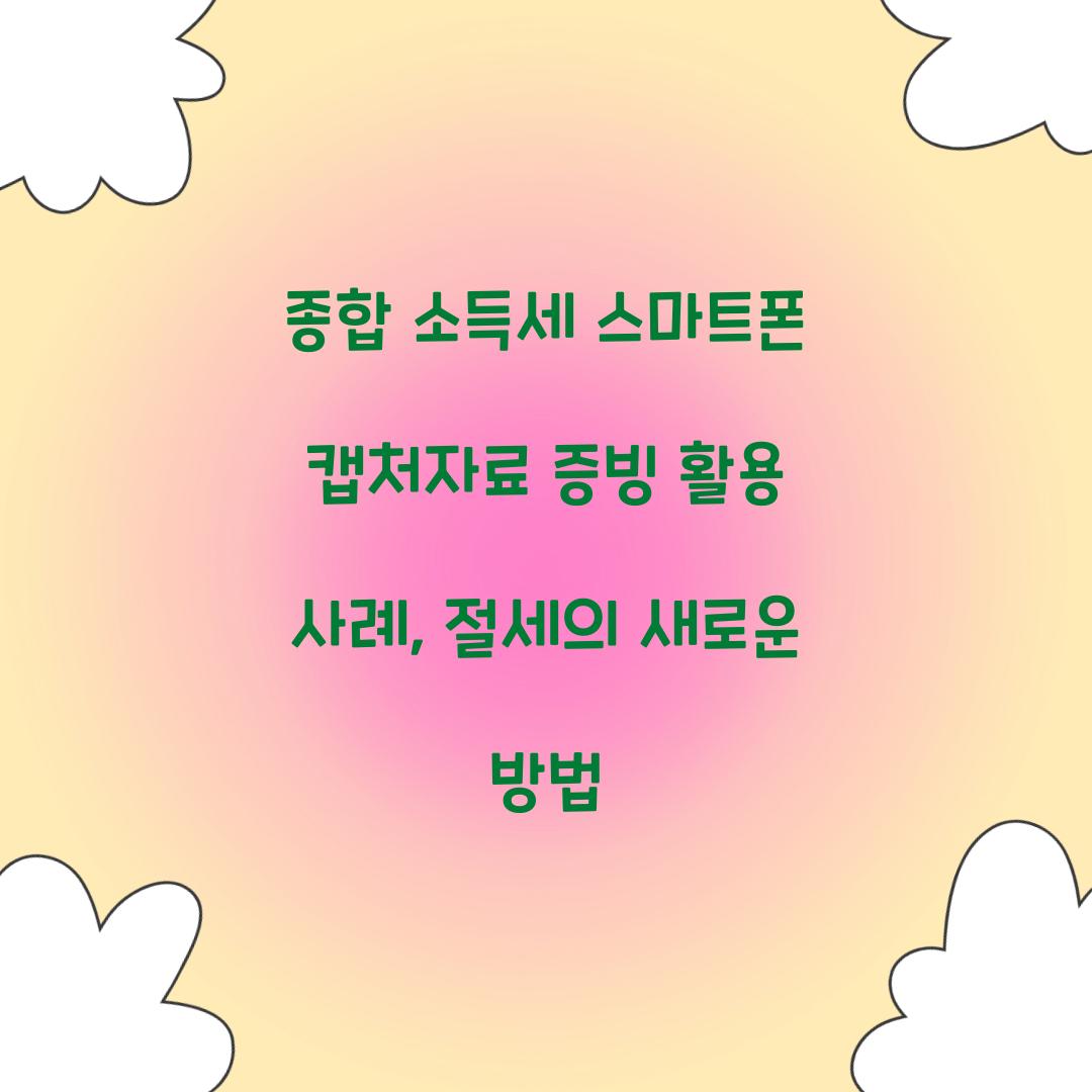 종합 소득세 스마트폰 캡처자료 증빙 활용 사례