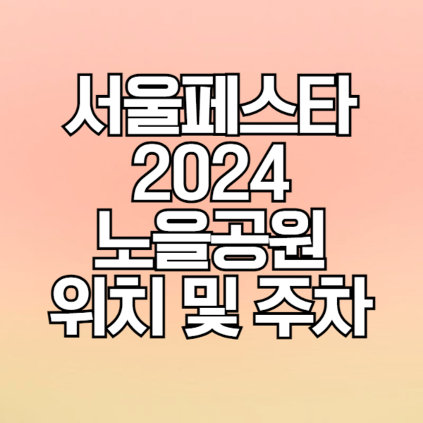 서울페스타 2024 노을공원 위치 안내도&#44; 주차 이용 안내