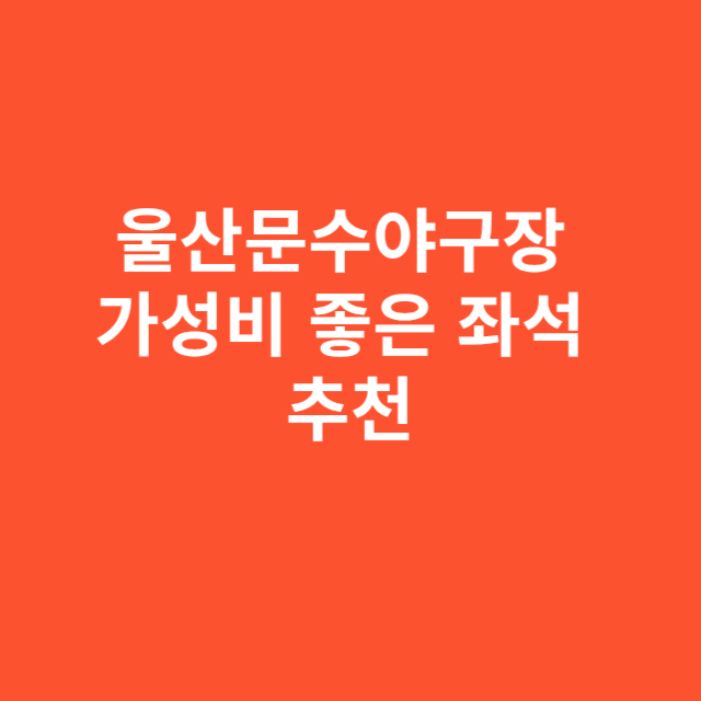 울산문수야구장 가성비 좋은 좌석 추천