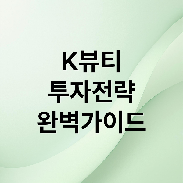 K-뷰티 집중 분석: 투자 전략 완벽 가이드