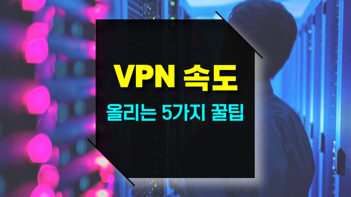 VPN 속도 빠르게 만드는 5가지 꿀팁