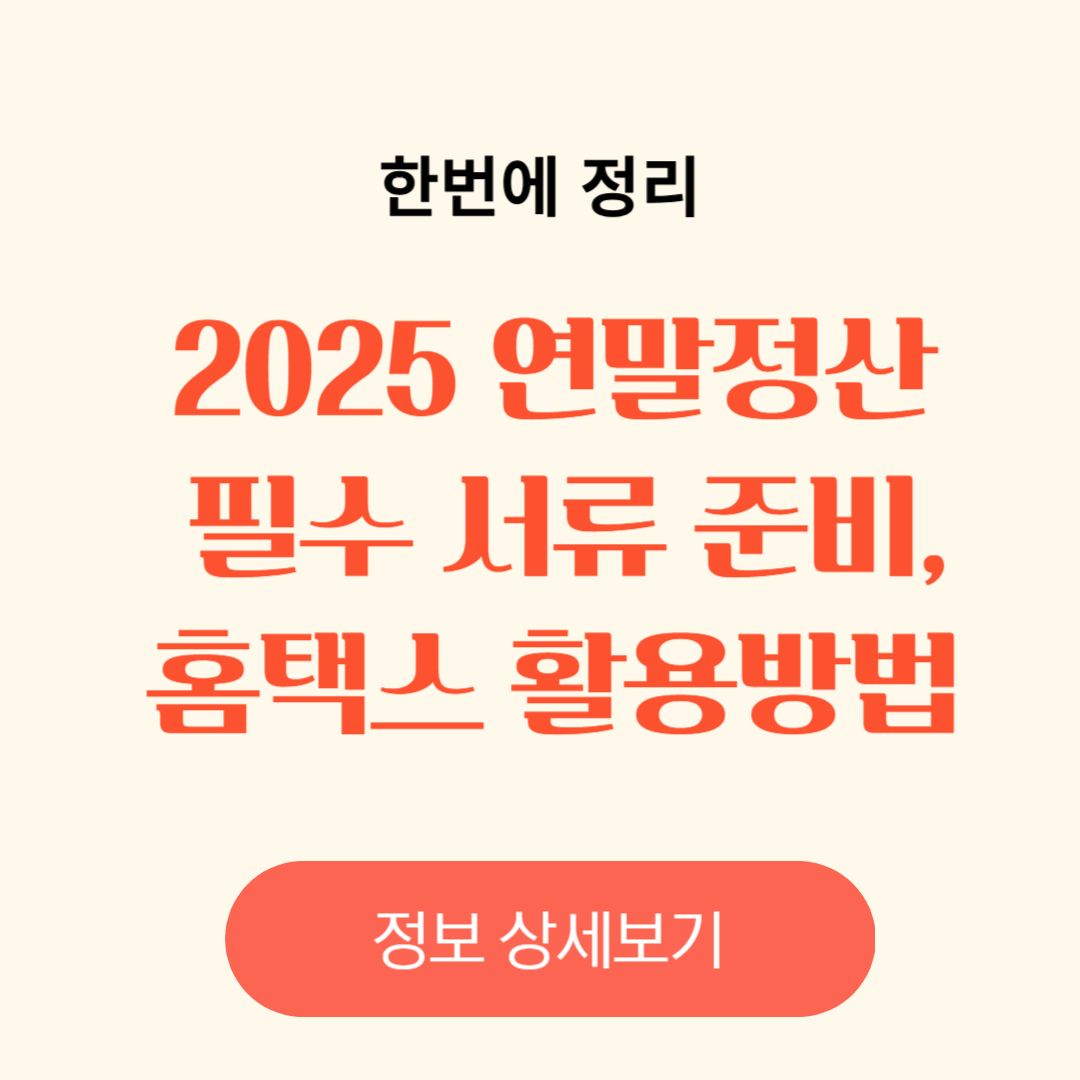 2025 연말정산 필수 서류준비, 홈택스 활용방법, 홈택스 간소화 서비스 가이드, 서류 제출 전 체크리스트