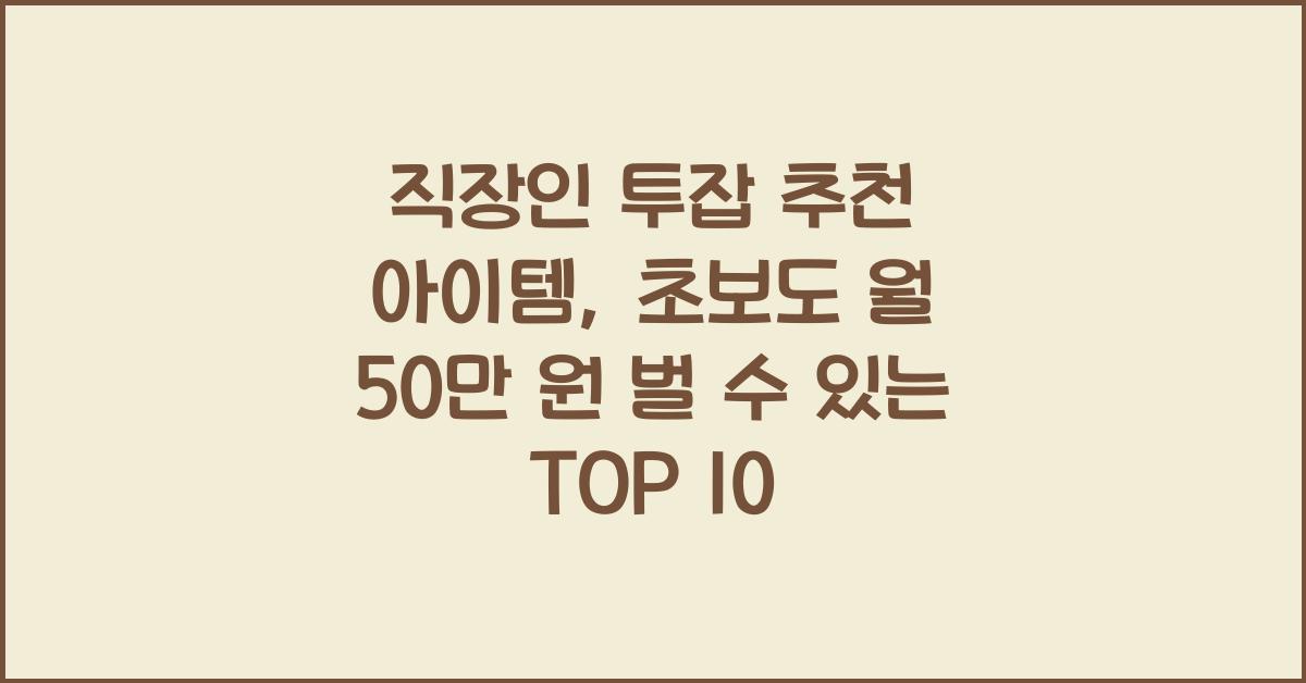 직장인 투잡 추천 아이템, 초보도 월 50만 원 벌 수 있는 TOP 10