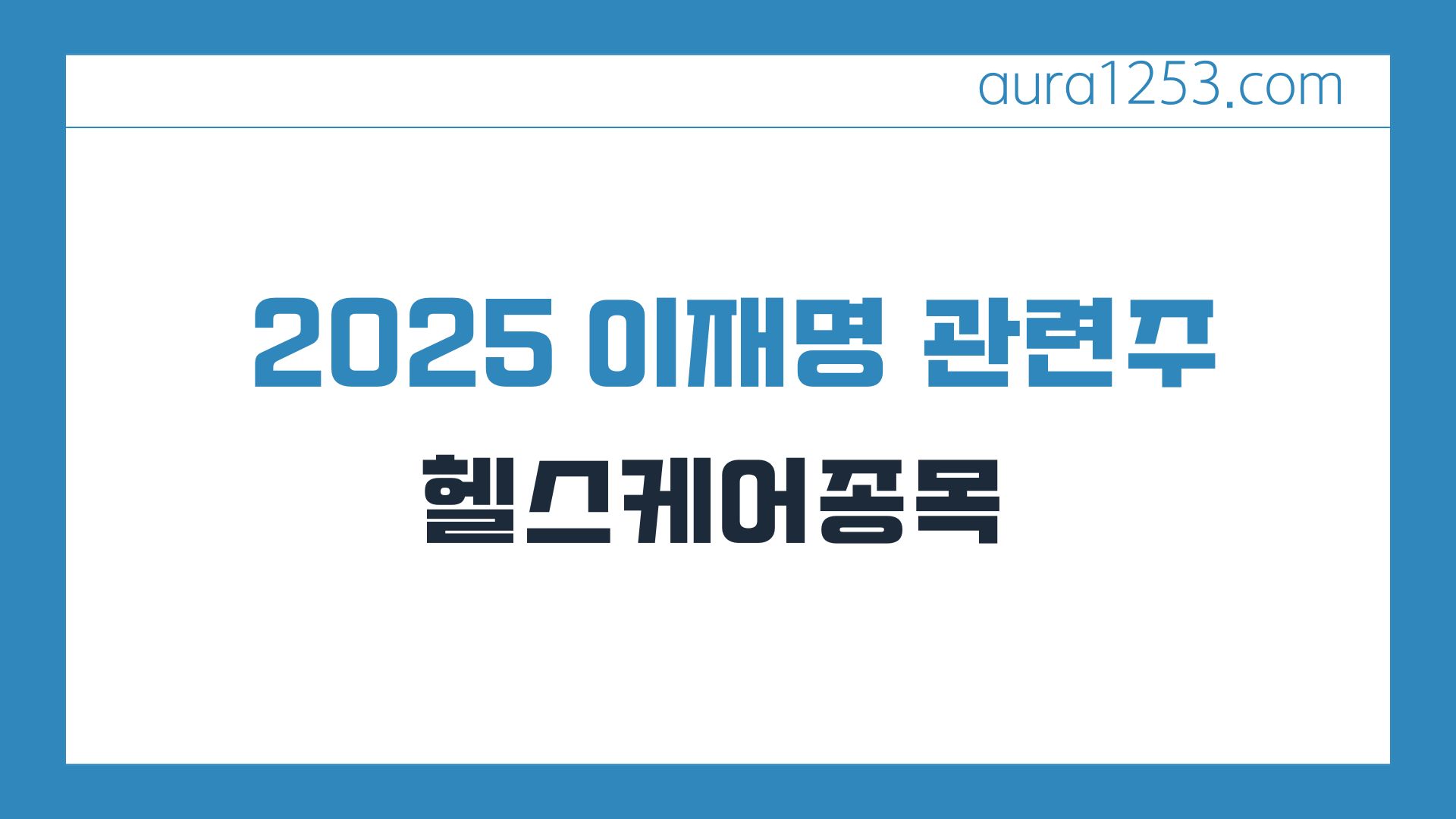 2025 이재명 관련주 (헬스케어종목)