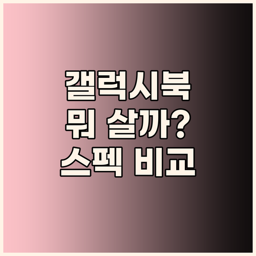 내게 딱 맞는 갤럭시북, 뭘 골라야 ..