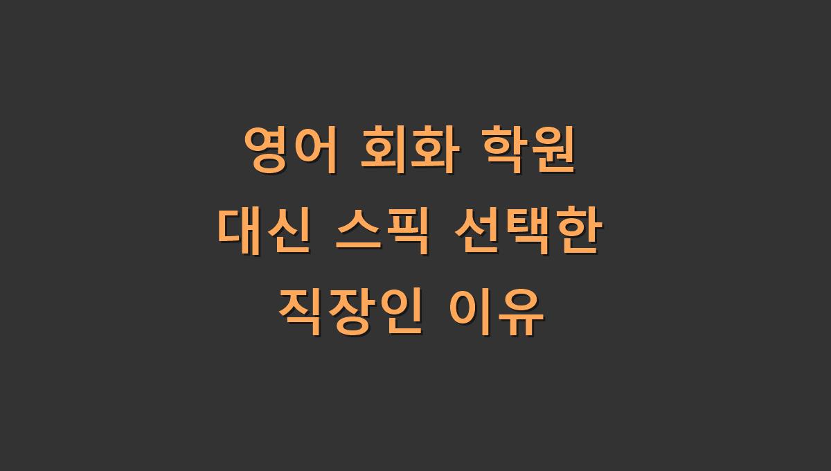 영어 회화 학원 대신 스픽 선택한 직장인 이유
