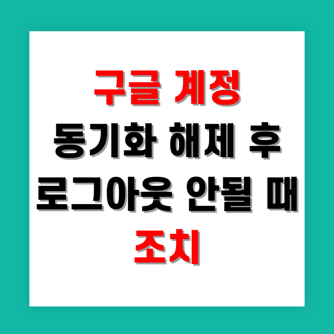 구글 계정 동기화 해제 후 로그아웃 안될 때 조치