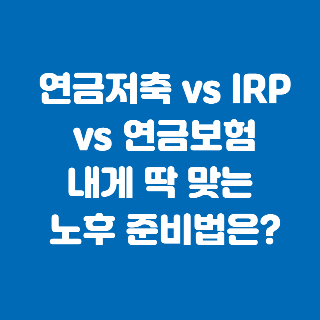 연금저축 vs IRP vs 연금보험, 내게 딱 맞는 노후 준비법은?