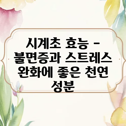 시계초 효능 – 불면증과 스트레스 완화에 좋은 천연 성분