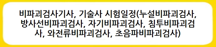 비파괴검사기사, 기술사 시험일정(누설비파괴검사, 방사선비파괴검사, 자기비파괴검사, 침투비파괴검사, 와전류비파괴검사, 초음파비파괴검사)