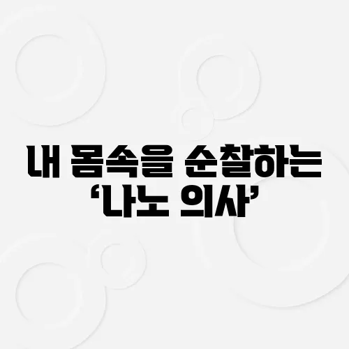 내 몸속을 순찰하는 ‘나노 의사’