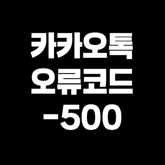 카카오톡 오류 코드 -500 해결법 – 갑자기 안 될 때 이렇게 해보세요