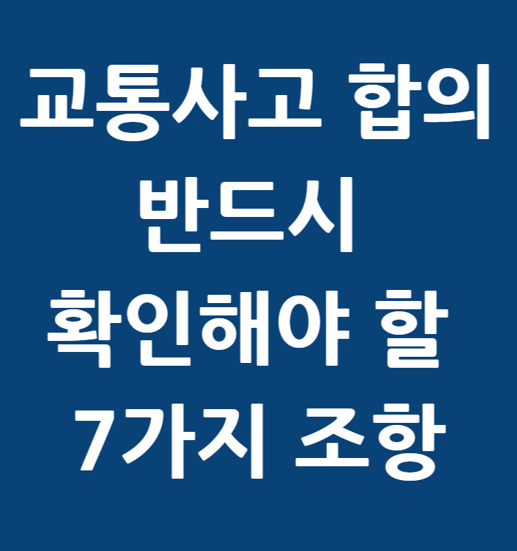 교통사고 합의서에 서명하기 전 반드시 확인해야 할 7가지 조항, 2025 기준