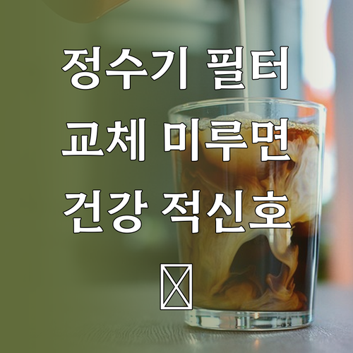 정수기 필터 교체, 더 이상 미루지 ..