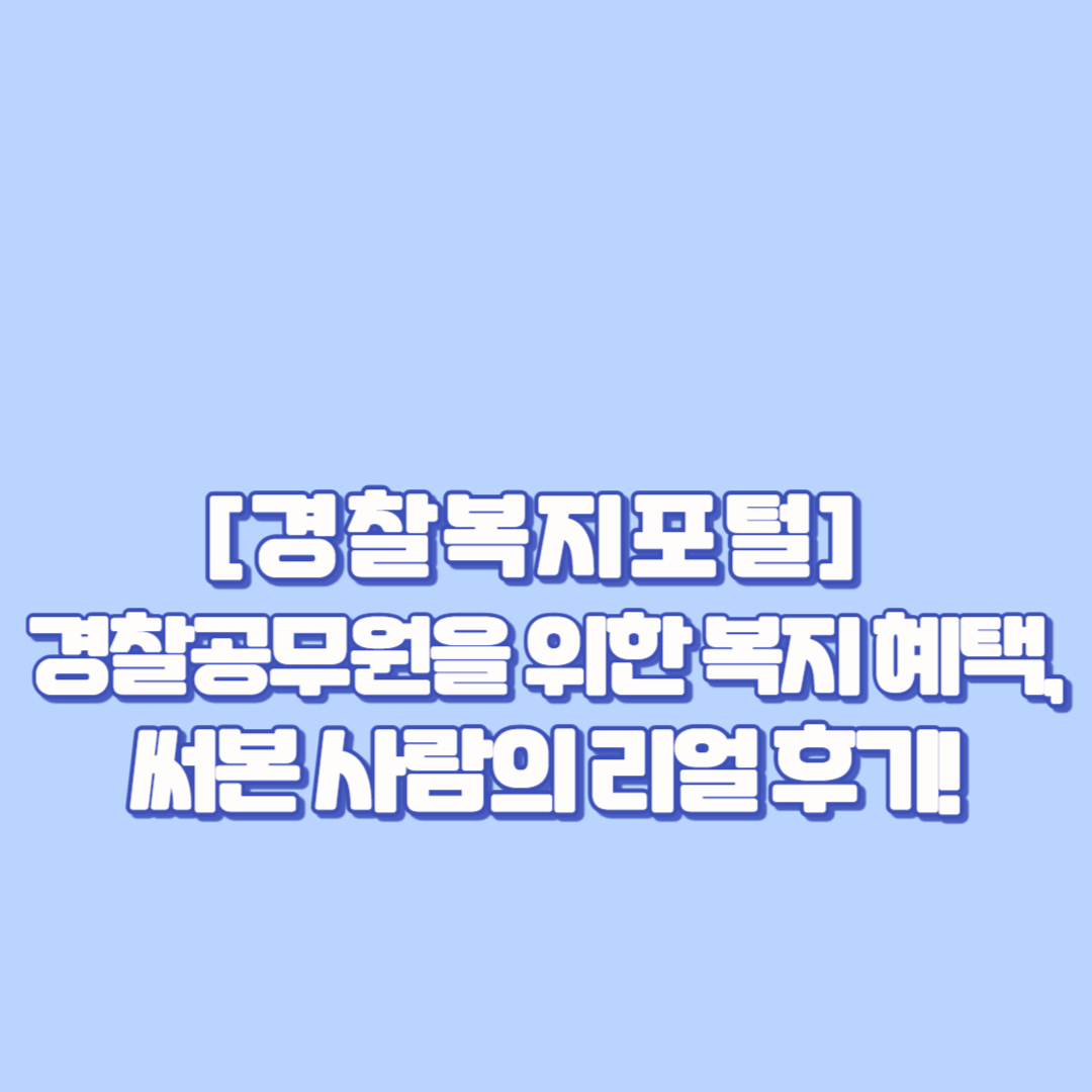 👮&zwj;♂️ [경찰복지포털] 경찰공무원을 위한 복지 혜택, 써본 사람의 리얼 후기!