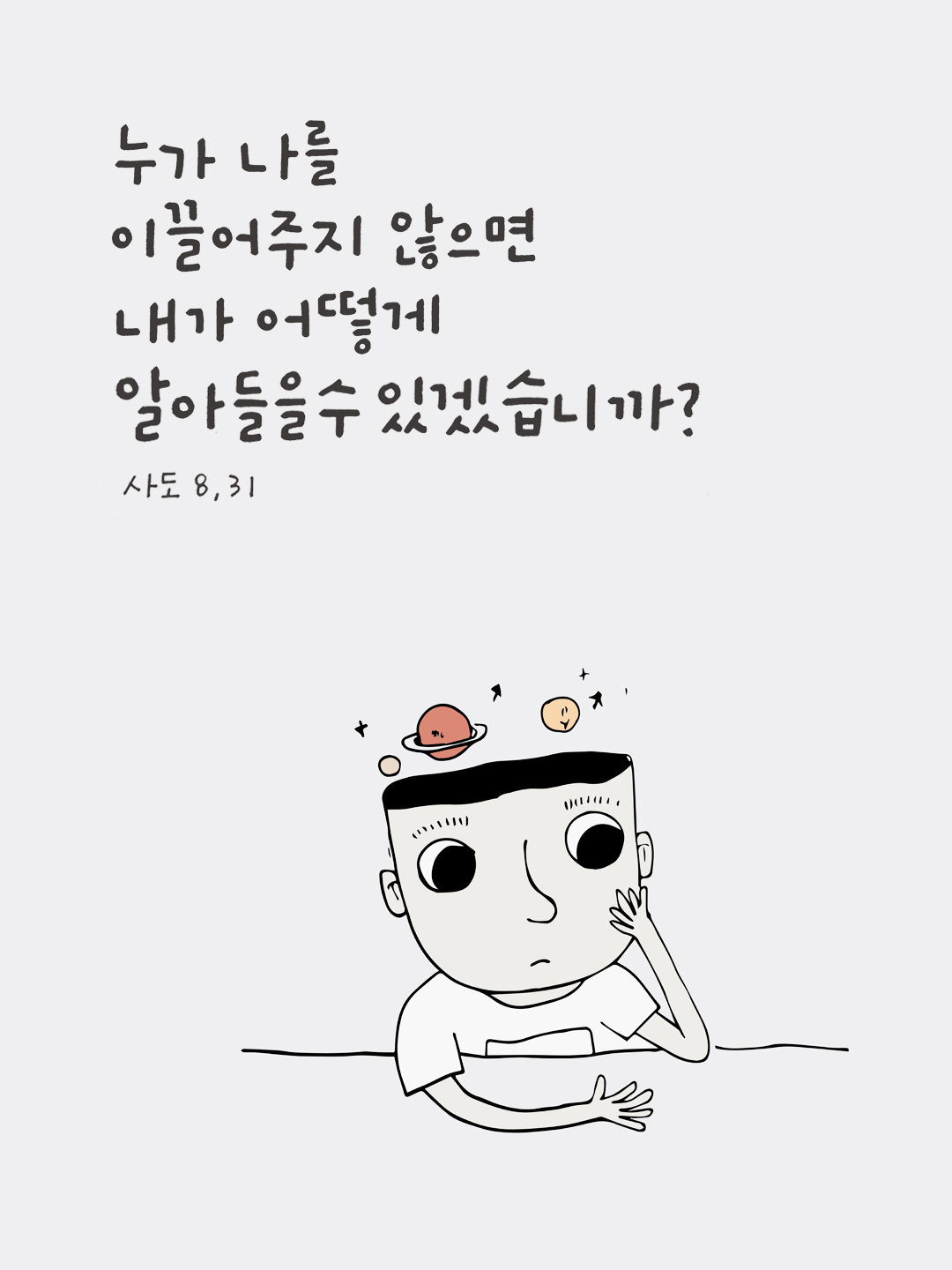 누가 나를 이끌어 주지 않으면 내가 어떻게 알아들을 수 있겠습니까? (사도 8,31)