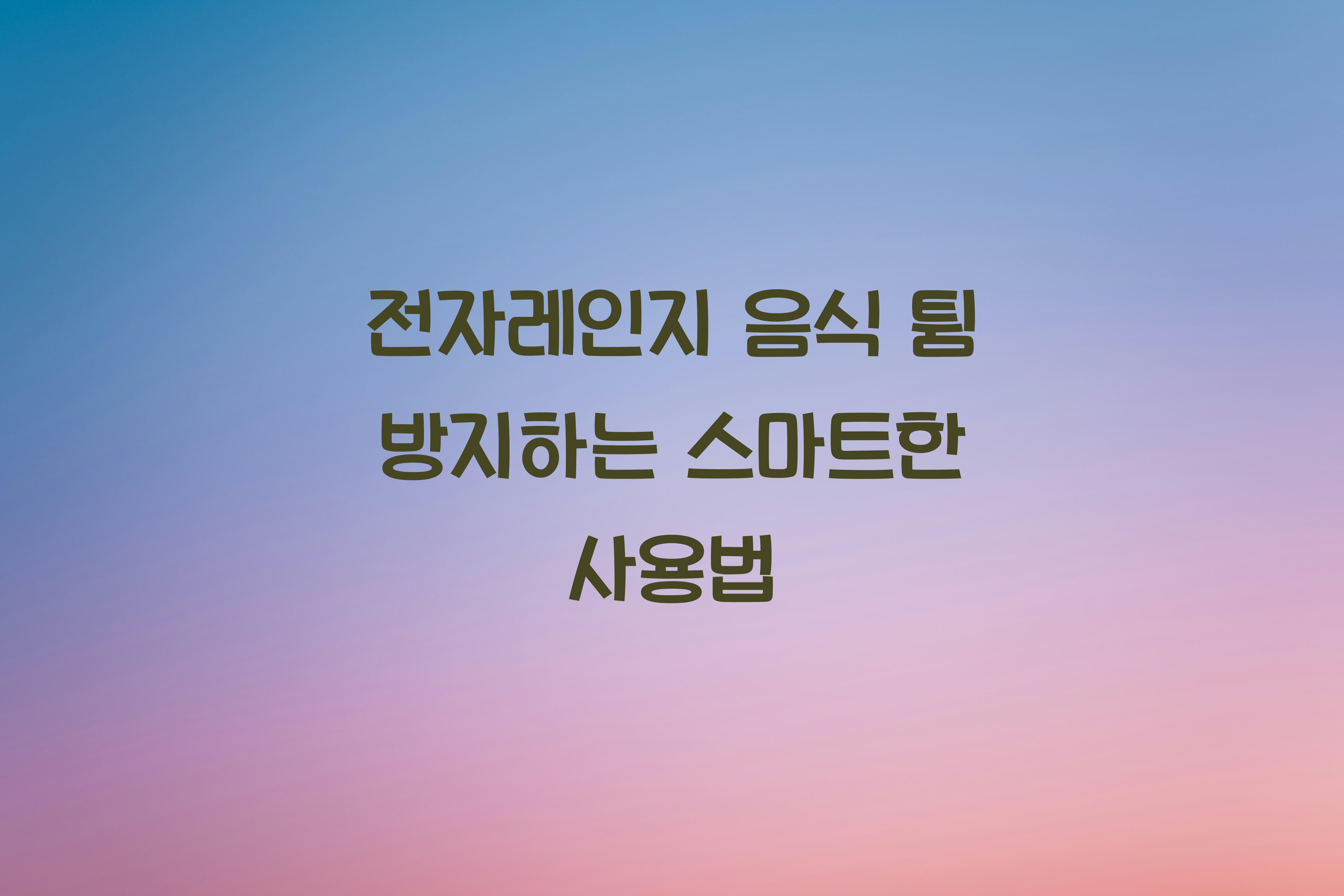 전자레인지 음식 튐 방지하는 사용법