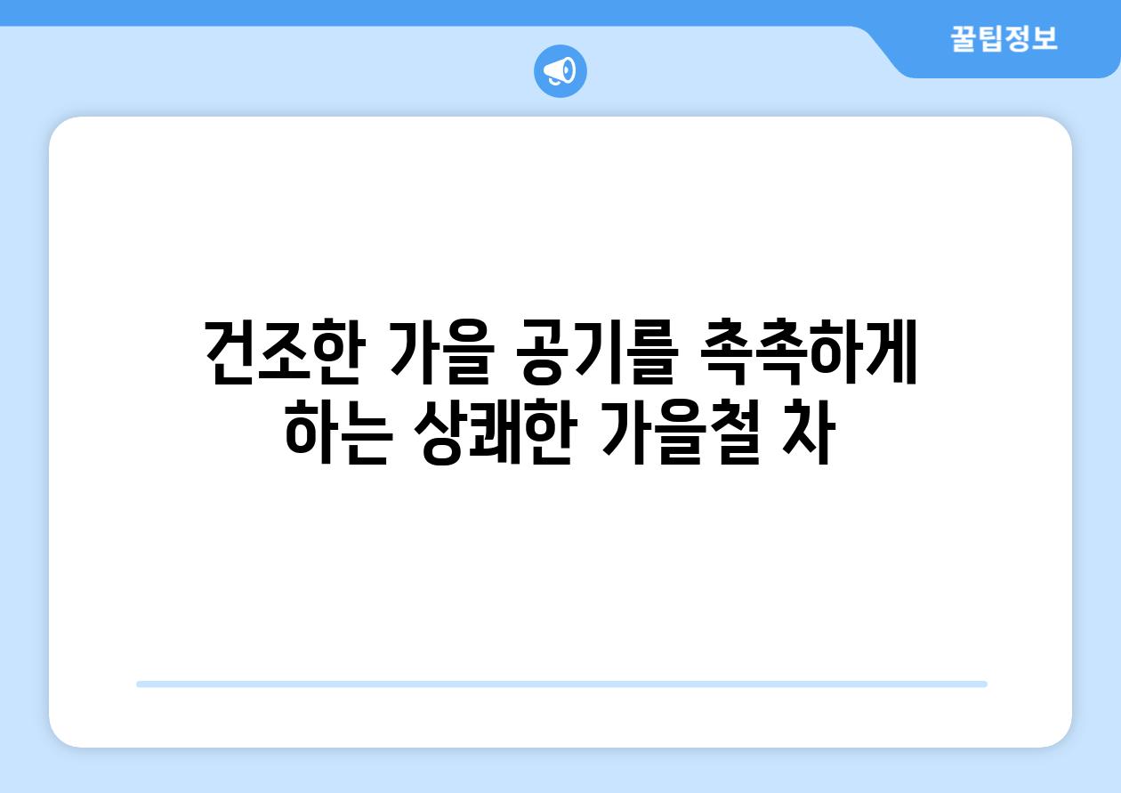 건조한 가을 공기를 촉촉하게 하는 상쾌한 가을철 차
