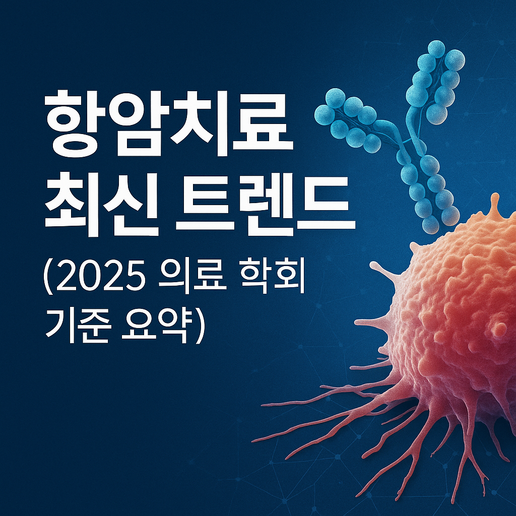 항암치료 트렌드 (2025 의료 학회 기준 요약)