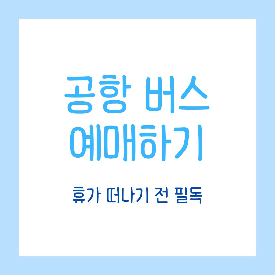 공항버스 예매 꿀팁 , 휴가 떠나기 전 필독
