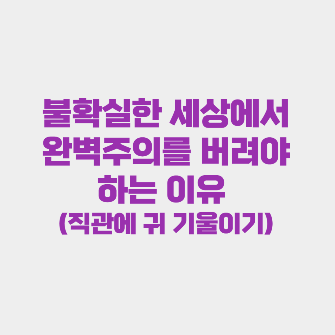 불확실한 세상에서 완벽주의를 버려야 하는 이유 (직관에 귀 기울이기)