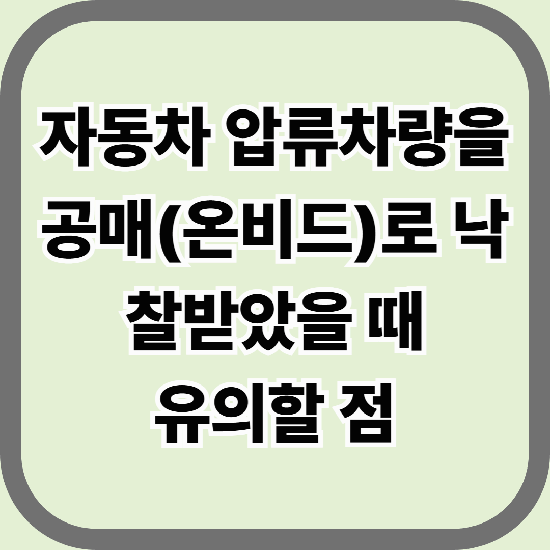 자동차 압류차량을 공매(온비드)로 낙찰받았을 때 유의할 점 — 싸게 사도, 서류가 늦으면 끝이다