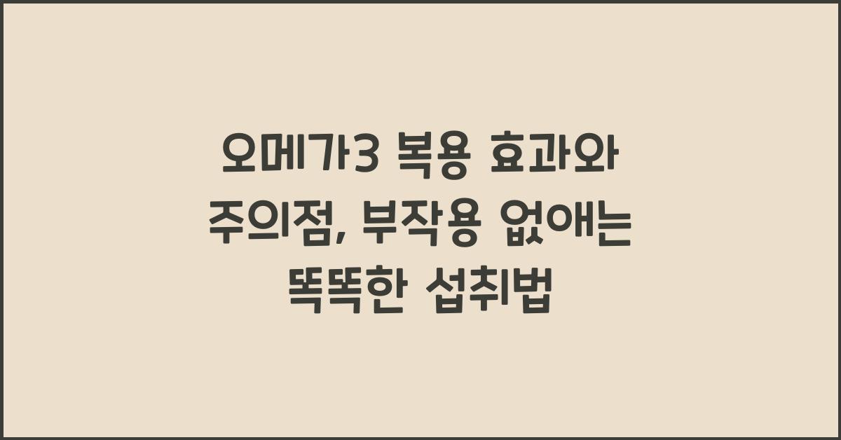 오메가3 복용 효과와 주의점, 부작용 피하는 똑똑한 섭취법