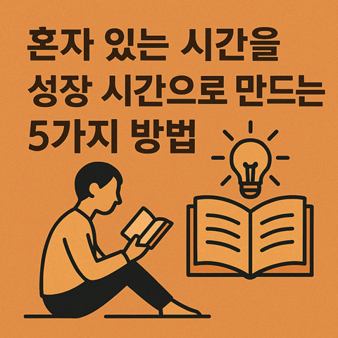 혼자 있는 시간을 성장 시간으로 만드는 5가지 방법