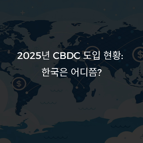 2025년 CBDC 도입국 리스트, 한국은 어디쯤 와 있나?
