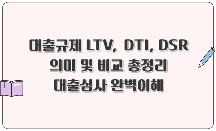 대출규제 LTV, DTI, DSR 의미 및 비교 총정리 대출심사 완벽이해
