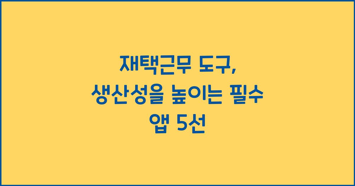 재택근무 도구: 생산성을 높이는 필수 앱