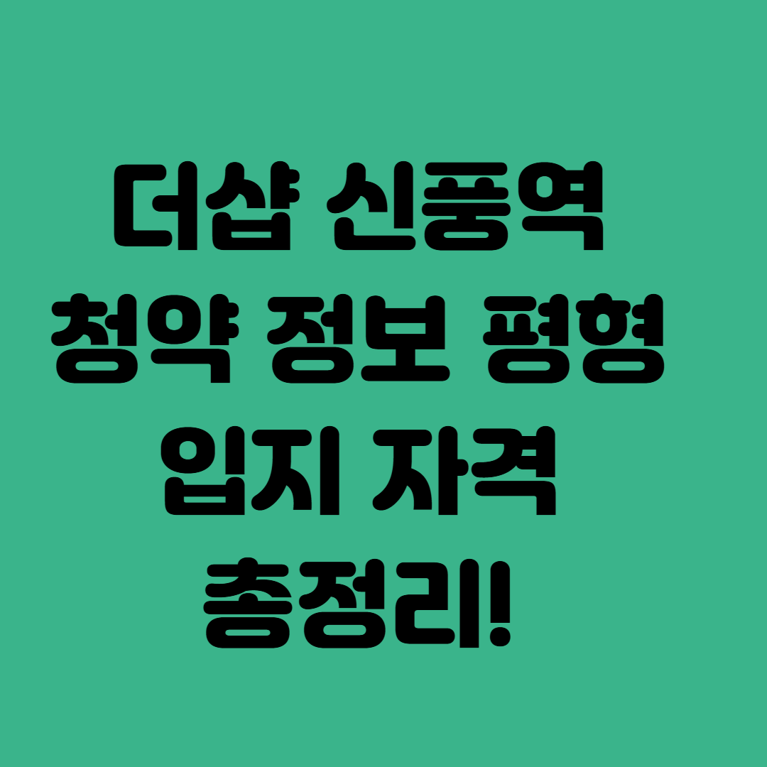 더샵 신풍역 청약 정보 평형 입지 자격 총정리!