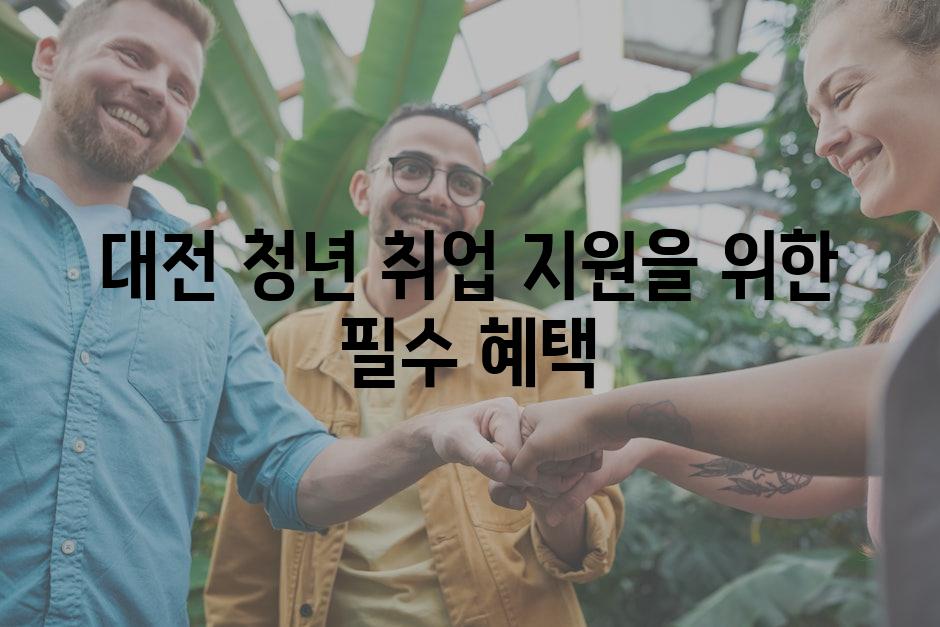 대전 청년 취업 지원을 위한 필수 혜택