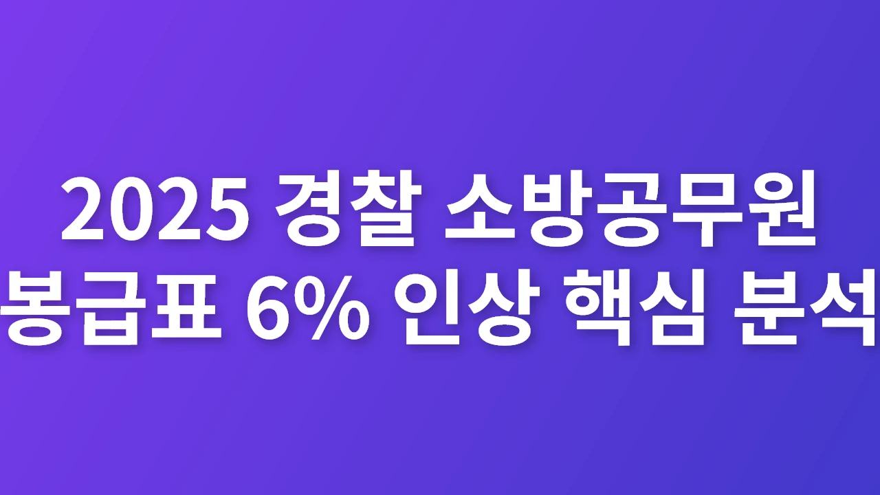 2025 경찰 소방공무원 봉급표 6% 인상 핵심 분석