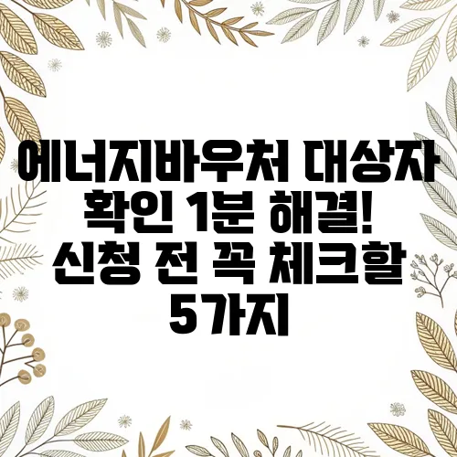 에너지바우처 대상자 확인 1분 해결! 신청 전 꼭 체크할 5가지